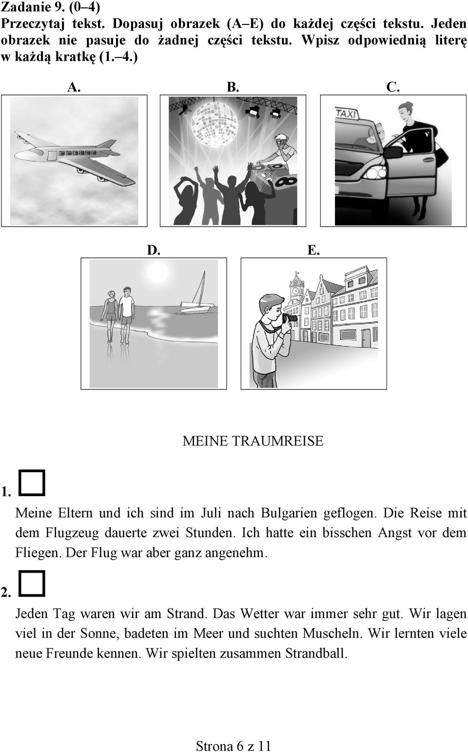 Die Reise mit dem Flugzeug dauerte zwei Stunden. Ich hatte ein bisschen Angst vor dem Fliegen. Der Flug war aber ganz angenehm. 2.