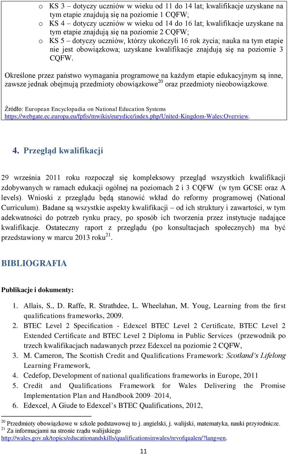 Określone przez państwo wymagania programowe na każdym etapie edukacyjnym są inne, zawsze jednak obejmują przedmioty obowiązkowe 20 oraz przedmioty nieobowiązkowe.