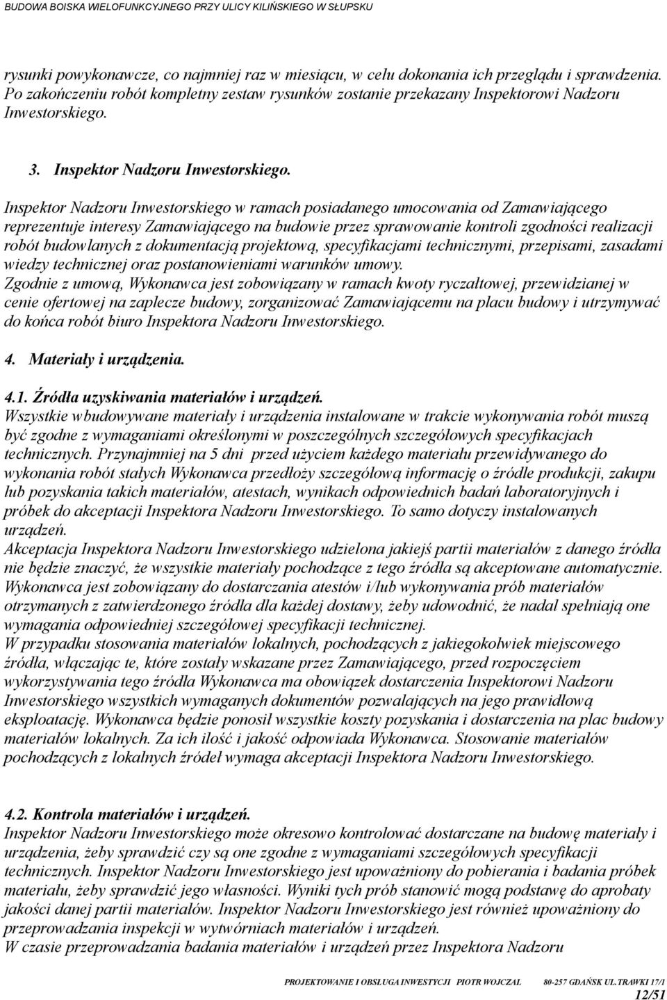 Inspektor Nadzoru Inwestorskiego w ramach posiadanego umocowania od Zamawiającego reprezentuje interesy Zamawiającego na budowie przez sprawowanie kontroli zgodności realizacji robót budowlanych z