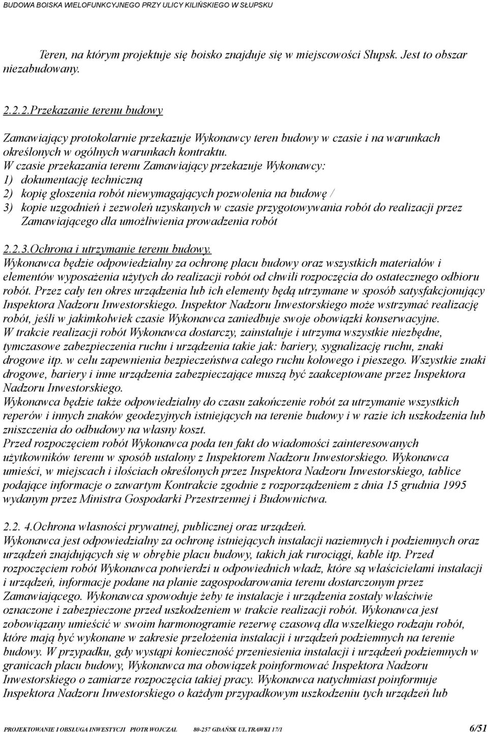 W czasie przekazania terenu Zamawiający przekazuje Wykonawcy: 1) dokumentację techniczną 2) kopię głoszenia robót niewymagających pozwolenia na budowę / 3) kopie uzgodnień i zezwoleń uzyskanych w