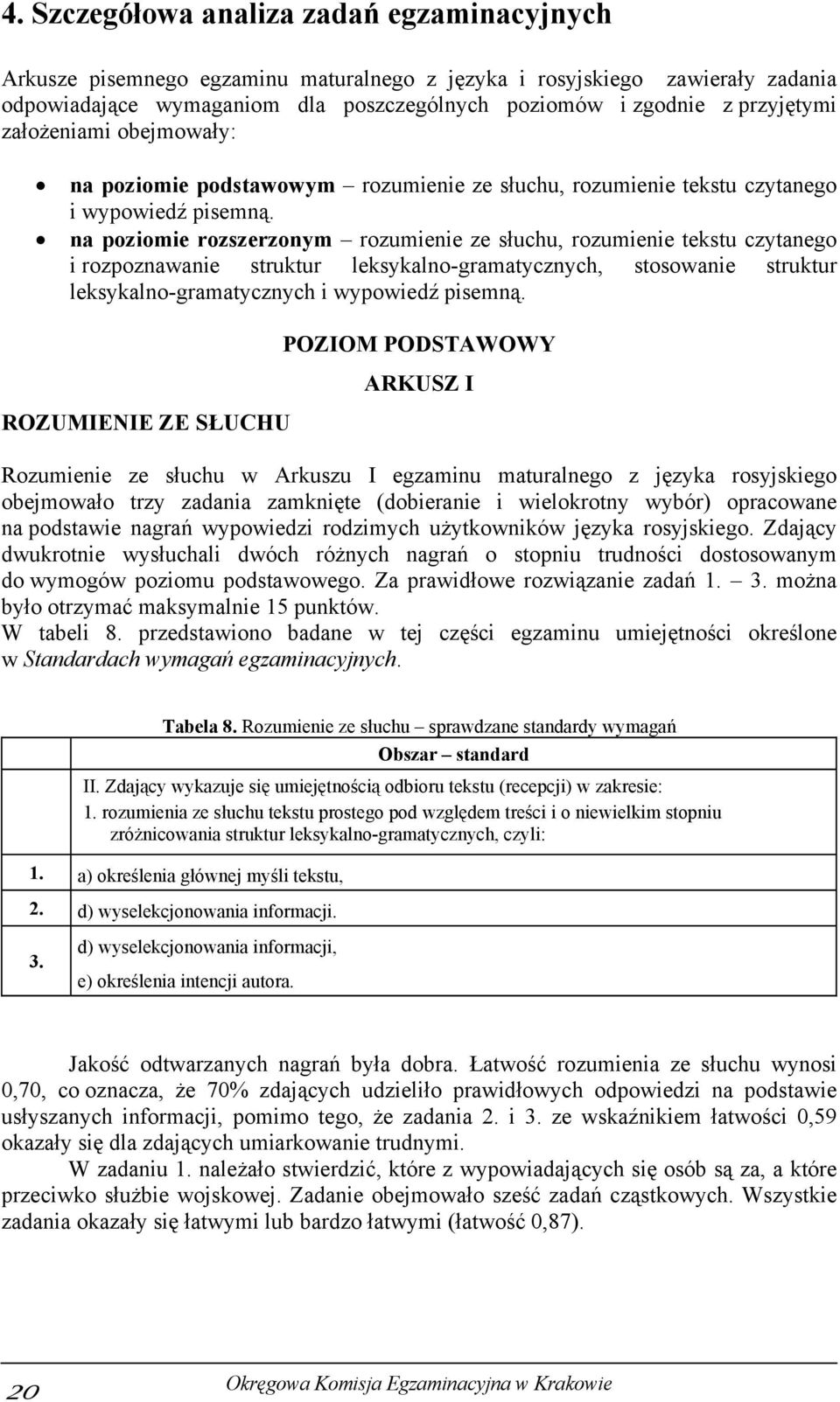 na poziomie rozszerzonym rozumienie ze słuchu, rozumienie tekstu czytanego i rozpoznawanie struktur leksykalno-gramatycznych, stosowanie struktur leksykalno-gramatycznych i wypowiedź pisemną.