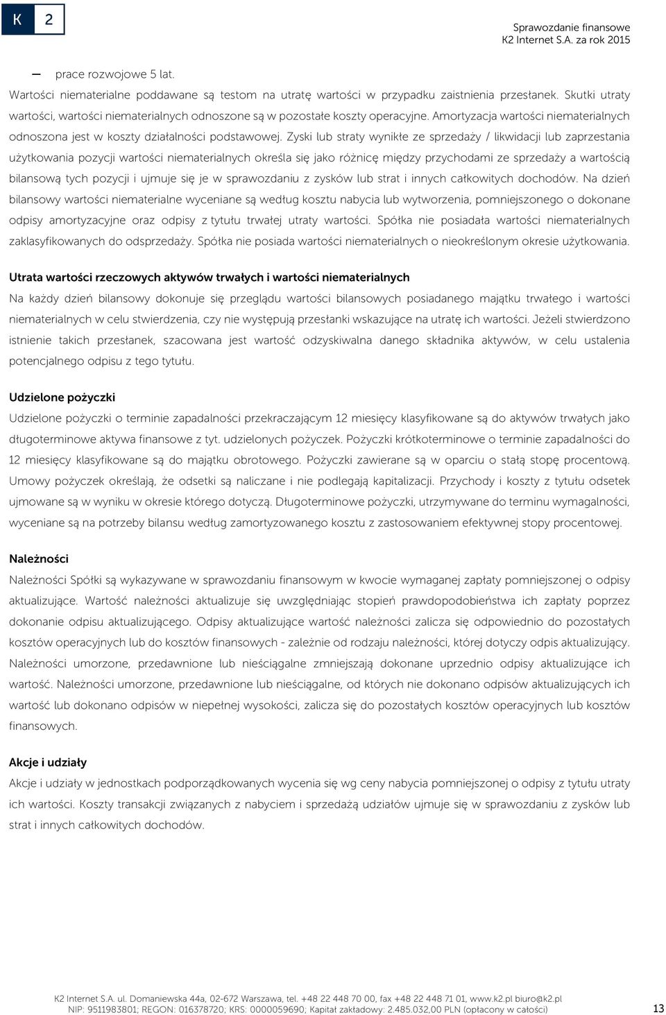 Zyski lub straty wynikłe ze sprzedaży / likwidacji lub zaprzestania użytkowania pozycji wartości niematerialnych określa się jako różnicę między przychodami ze sprzedaży a wartością bilansową tych