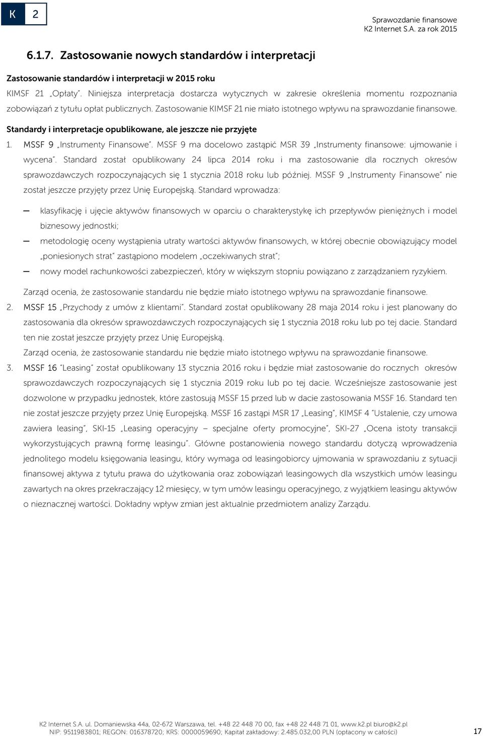 Zastosowanie KIMSF 21 nie miało istotnego wpływu na sprawozdanie finansowe. Standardy i interpretacje opublikowane, ale jeszcze nie przyjęte 1. MSSF 9 Instrumenty Finansowe.