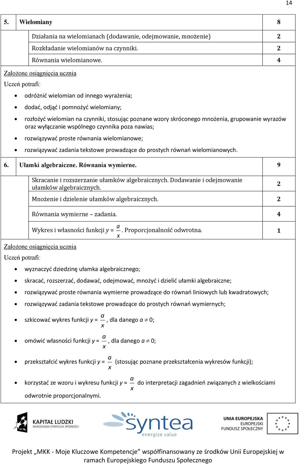 czynnika poza nawias; rozwiązywać proste równania wielomianowe; rozwiązywać zadania tekstowe prowadzące do prostych równań wielomianowych. 6. Ułamki algebraiczne. Równania wymierne.