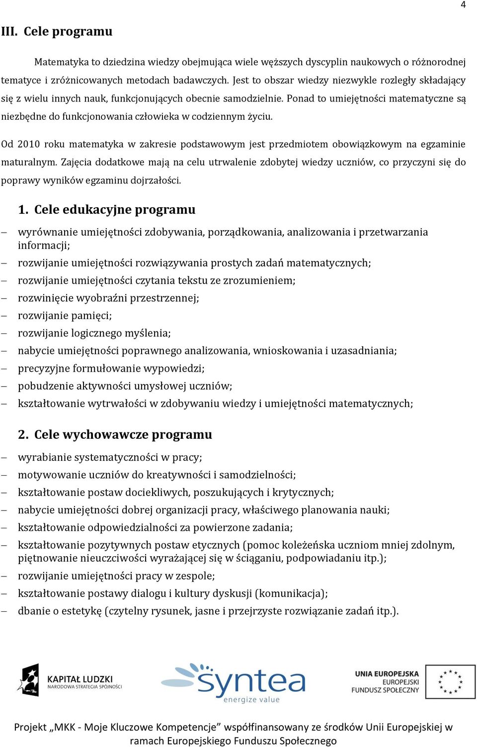 Ponad to umiejętności matematyczne są niezbędne do funkcjonowania człowieka w codziennym życiu. Od 2010 roku matematyka w zakresie podstawowym jest przedmiotem obowiązkowym na egzaminie maturalnym.