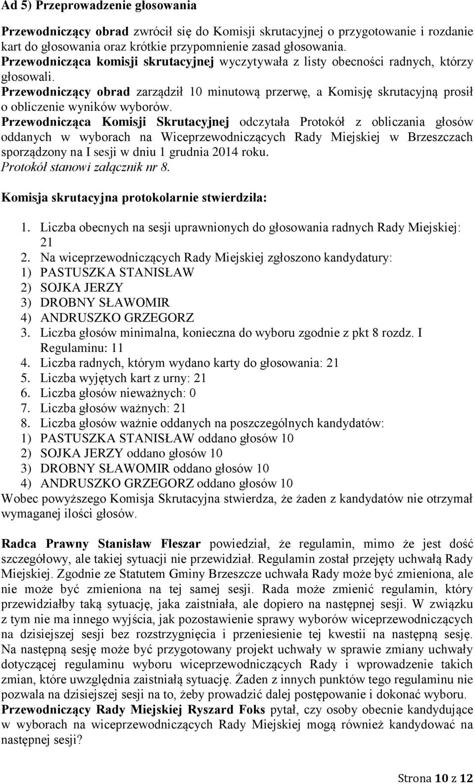 Przewodniczący obrad zarządził 10 minutową przerwę, a Komisję skrutacyjną prosił o obliczenie wyników wyborów.