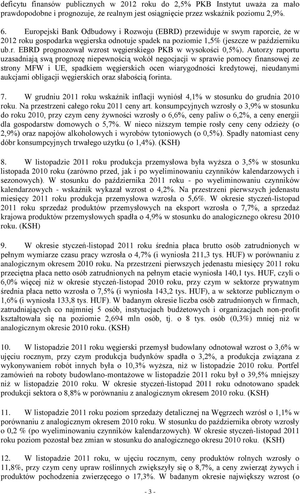 Autorzy raportu uzasadniają swą prognozę niepewnością wokół negocjacji w sprawie pomocy finansowej ze strony MFW i UE, spadkiem węgierskich ocen wiarygodności kredytowej, nieudanymi aukcjami