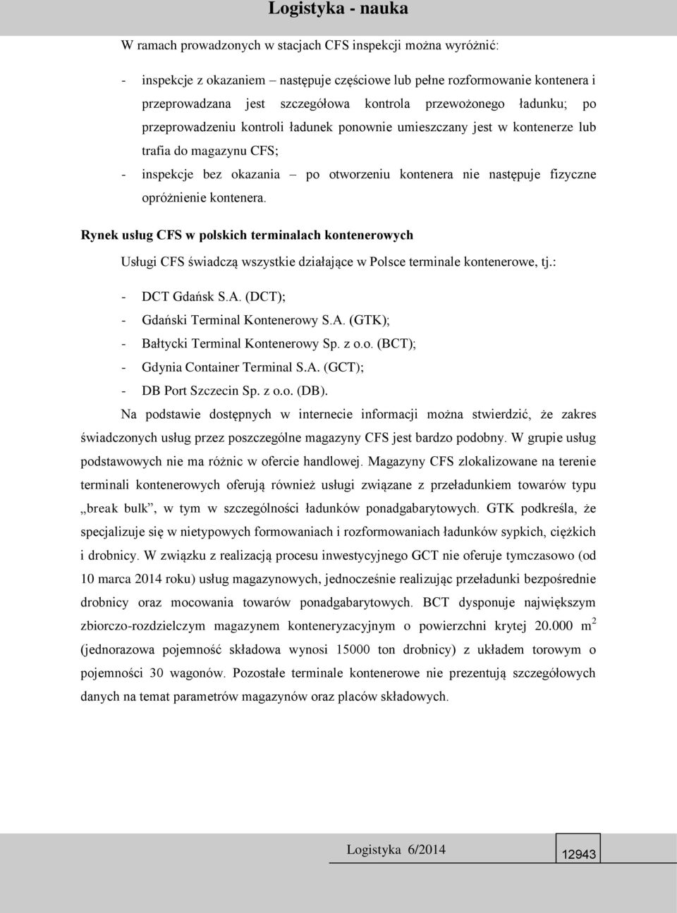 kontenera. Rynek usług CFS w polskich terminalach kontenerowych Usługi CFS świadczą wszystkie działające w Polsce terminale kontenerowe, tj.: - DCT Gdańsk S.A. (DCT); - Gdański Terminal Kontenerowy S.