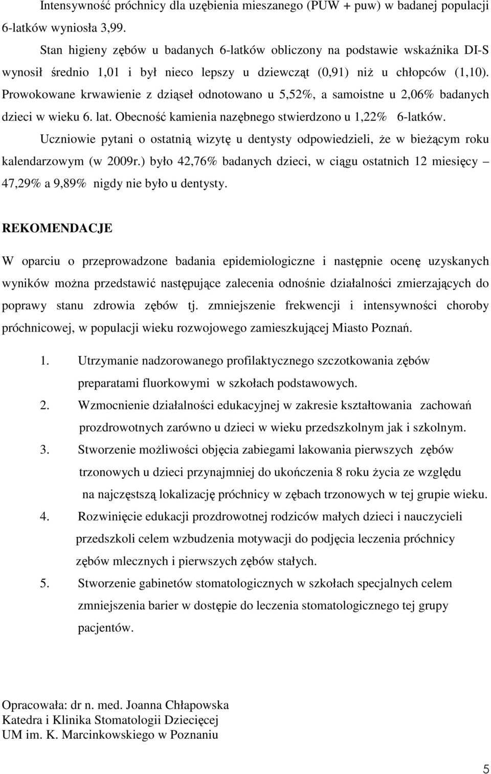 Prowokowane krwawienie z dziąseł odnotowano u 5,52%, a samoistne u 2,06% badanych dzieci w wieku 6. lat. Obecność kamienia nazębnego stwierdzono u 1,22% 6-latków.