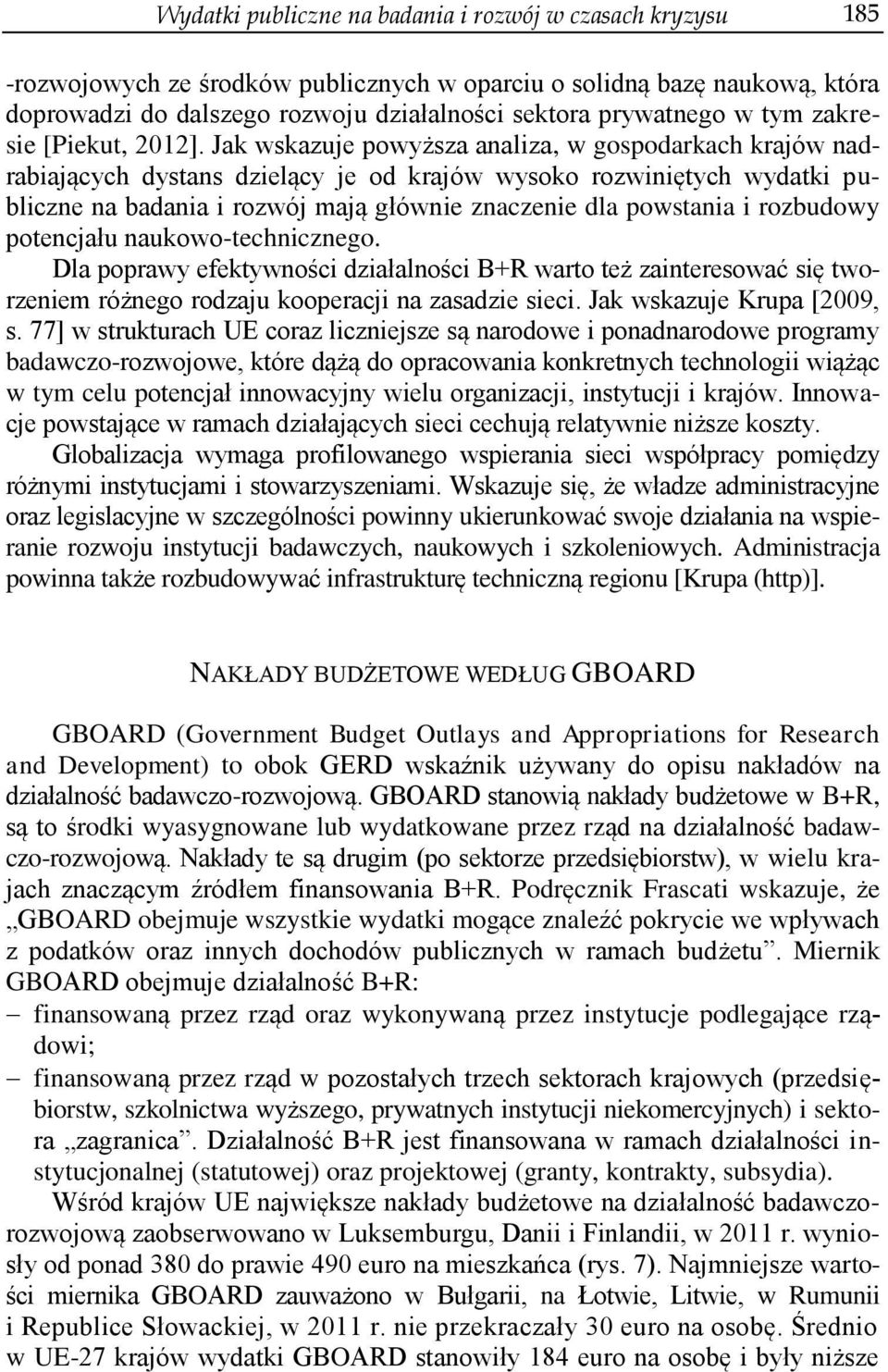 Jak wskazuje powyższa analiza, w gospodarkach krajów nadrabiających dystans dzielący je od krajów wysoko rozwiniętych wydatki publiczne na badania i rozwój mają głównie znaczenie dla powstania i