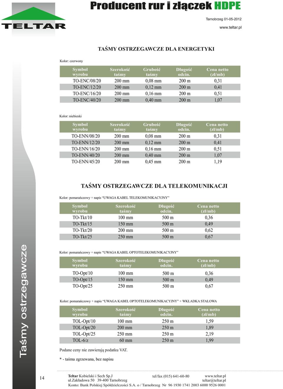 Kolor: pomarańczowy napis UWAGA KABEL TELEKOMUNIKACYJNY Taśmy ostrzegawcze TOTkt/10 TOTkt/15 TOTkt/20 TOTkt/25 Szerokość taśmy 100 mm 1 mm 2 mm 0 m 0 m 0 m 0 m 0,3 0,49 0,2 0,7 Kolor: pomarańczowy