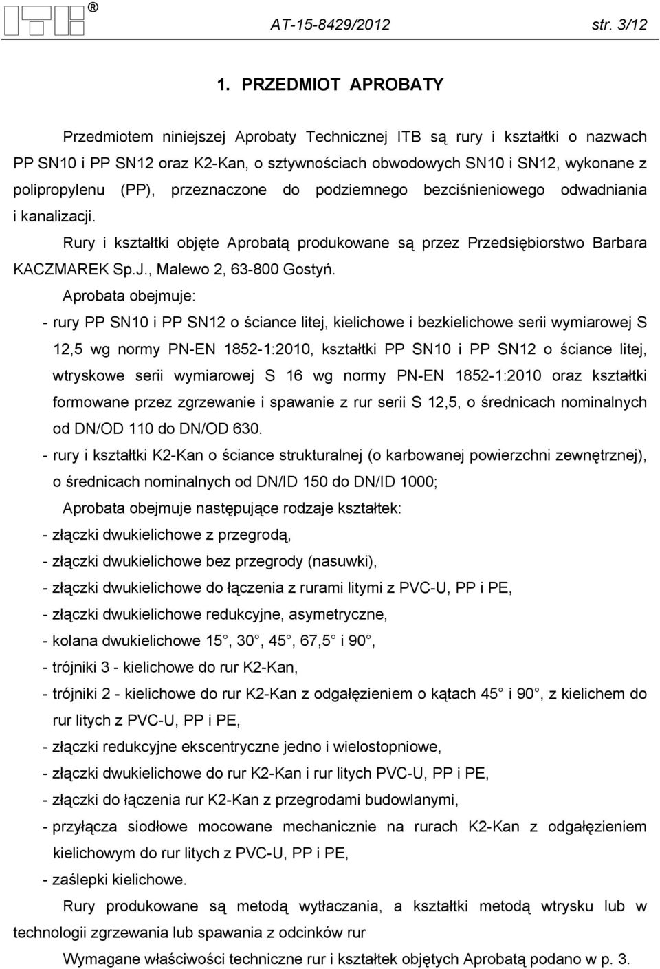 przeznaczone do podziemnego bezciśnieniowego odwadniania i kanalizacji. Rury i kształtki objęte Aprobatą produkowane są przez Przedsiębiorstwo Barbara KACZMAREK Sp.J., Malewo 2, 63-800 Gostyń.