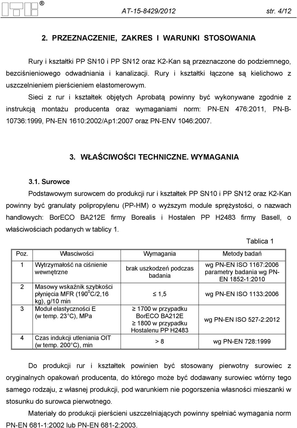 Sieci z rur i kształtek objętych Aprobatą powinny być wykonywane zgodnie z instrukcją montażu producenta oraz wymaganiami norm: PN-EN 476:2011, PN-B- 10736:1999, PN-EN 1610:2002/Ap1:2007 oraz PN-ENV