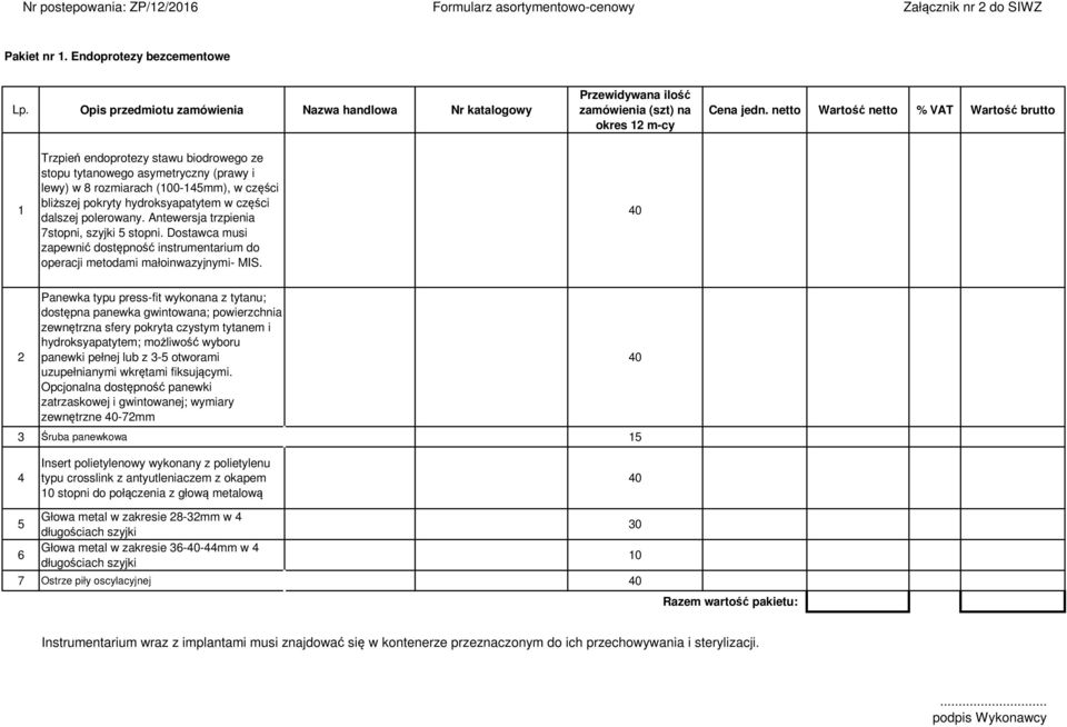 części dalszej polerowany. Antewersja trzpienia 7stopni, szyjki 5 stopni. Dostawca musi zapewnić dostępność instrumentarium do operacji metodami małoinwazyjnymi- MIS.