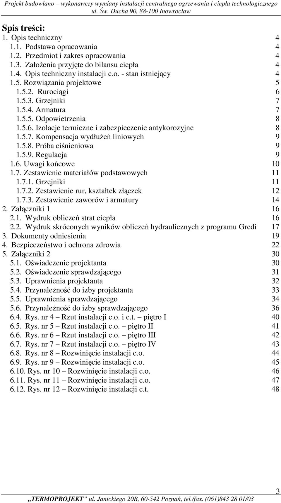 .. 9 1.5.8. Próba ciśnieniowa... 9 1.5.9. Regulacja... 9 1.6. Uwagi końcowe 10 1.7. Zestawienie materiałów podstawowych 11 1.7.1. Grzejniki... 11 1.7.2. Zestawienie rur, kształtek złączek... 12 1.7.3.