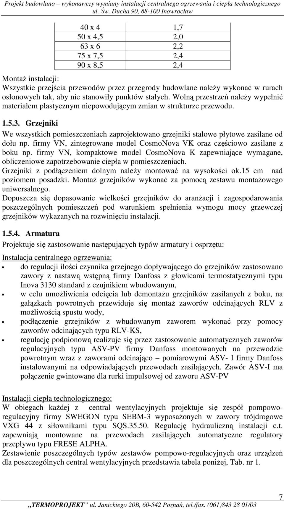 Grzejniki We wszystkich pomieszczeniach zaprojektowano grzejniki stalowe płytowe zasilane od dołu np. firmy VN, zintegrowane model CosmoNova VK oraz częściowo zasilane z boku np.