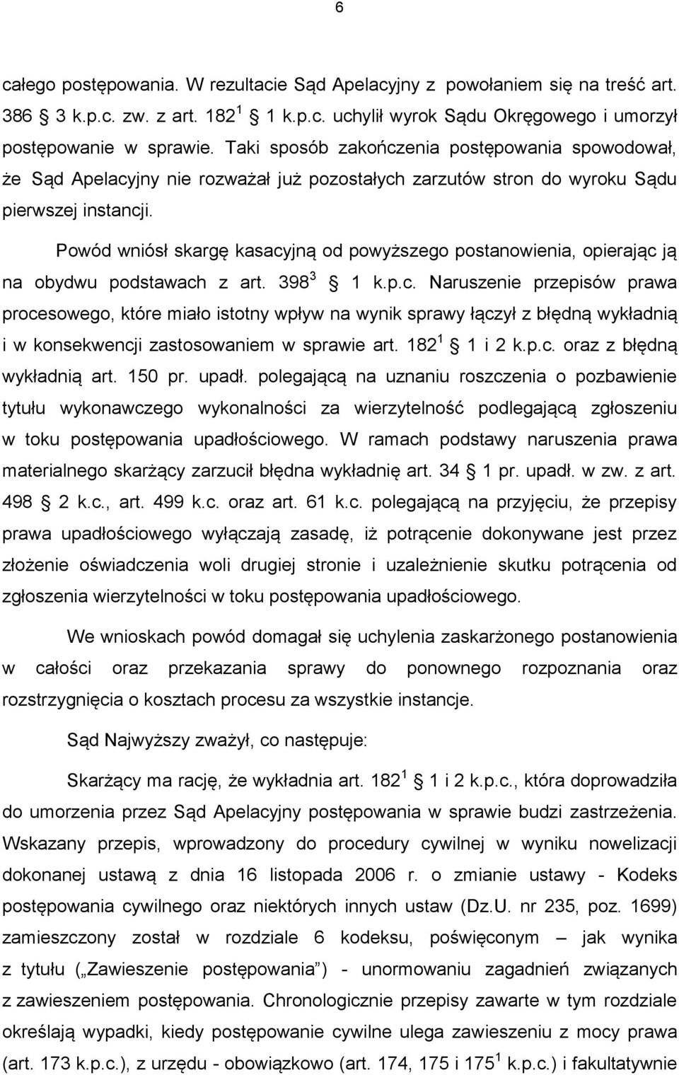 Powód wniósł skargę kasacyjną od powyższego postanowienia, opierając ją na obydwu podstawach z art. 398 3 1 k.p.c. Naruszenie przepisów prawa procesowego, które miało istotny wpływ na wynik sprawy łączył z błędną wykładnią i w konsekwencji zastosowaniem w sprawie art.