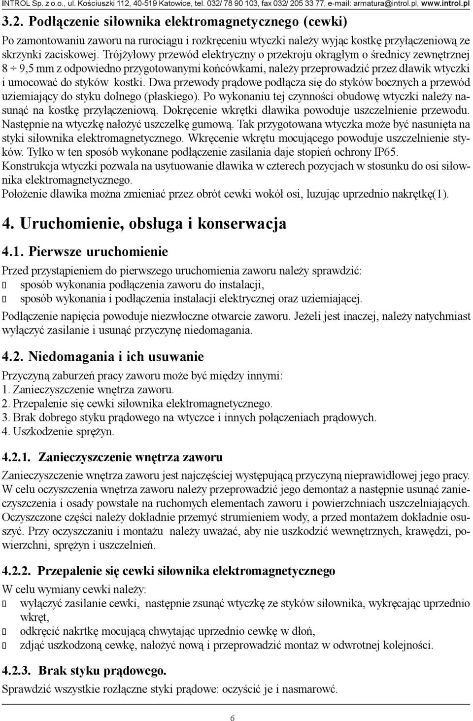 Dwa przewody pr¹dowe pod³¹cza siê do styków bocznych a przewód uziemiaj¹cy do styku dolnego (p³askiego). Po wykonaniu tej czynnoœci obudowê wtyczki nale y nasun¹æ na kostkê przy³¹czeniow¹.