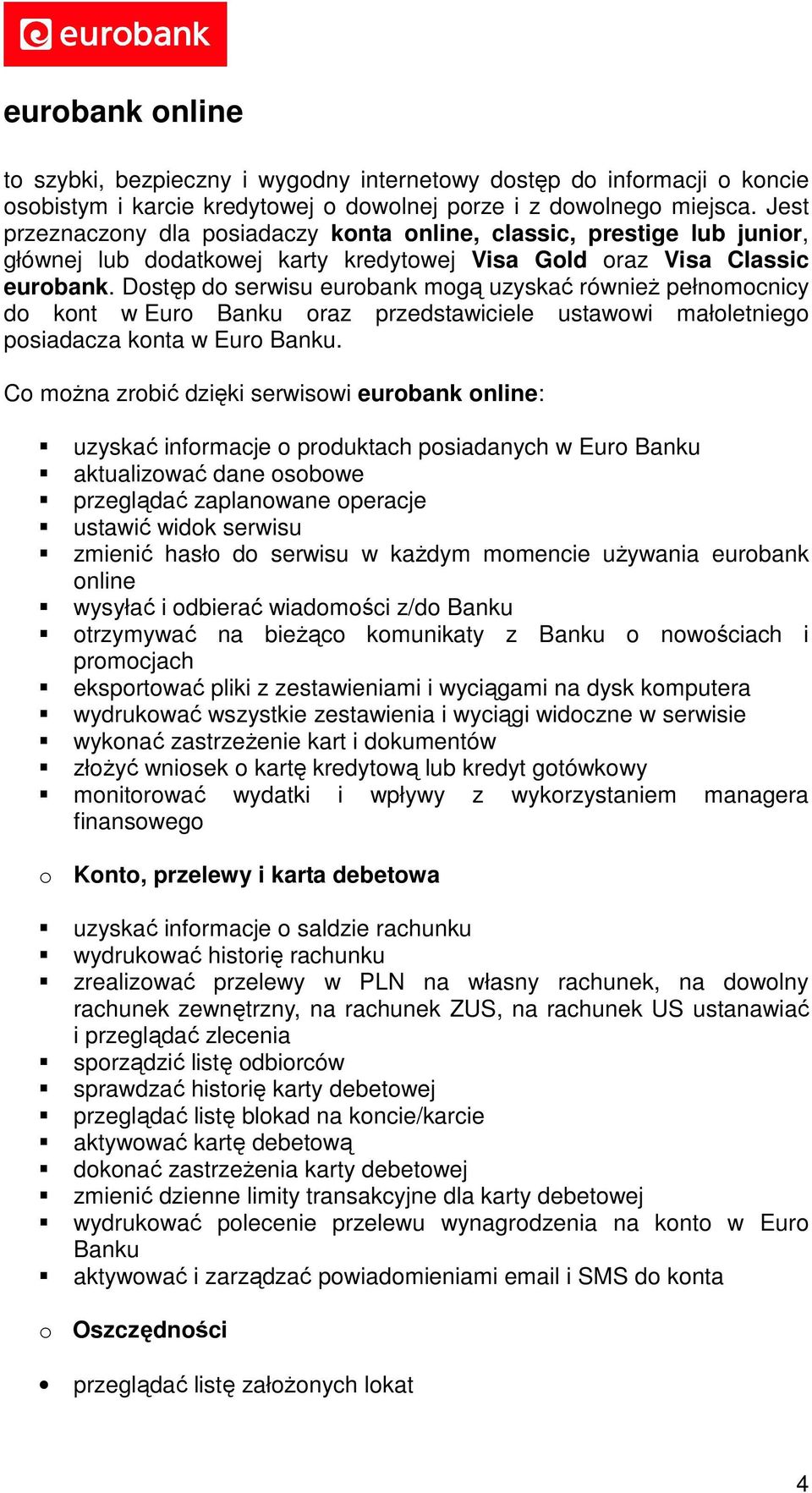 Dostęp do serwisu eurobank mogą uzyskać również pełnomocnicy do kont w Euro Banku oraz przedstawiciele ustawowi małoletniego posiadacza konta w Euro Banku.