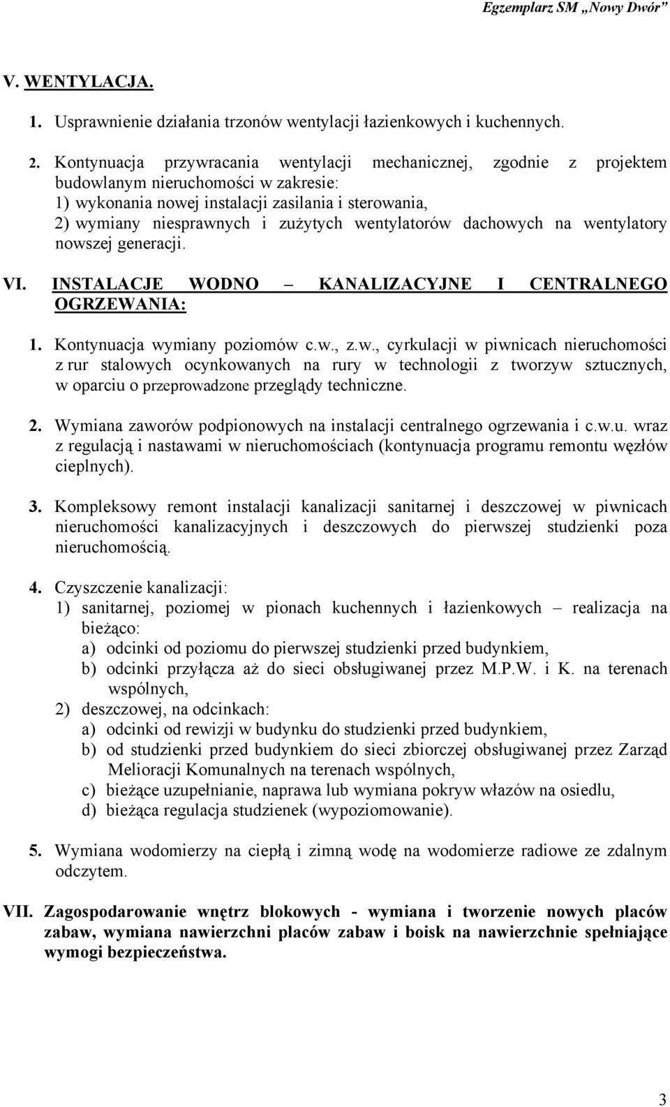 wentylatorów dachowych na wentylatory nowszej generacji. VI. INSTALACJE WODNO KANALIZACYJNE I CENTRALNEGO OGRZEWANIA: 1. Kontynuacja wymiany poziomów c.w., z.w., cyrkulacji w piwnicach nieruchomości z rur stalowych ocynkowanych na rury w technologii z tworzyw sztucznych, w oparciu o przeprowadzone przeglądy techniczne.