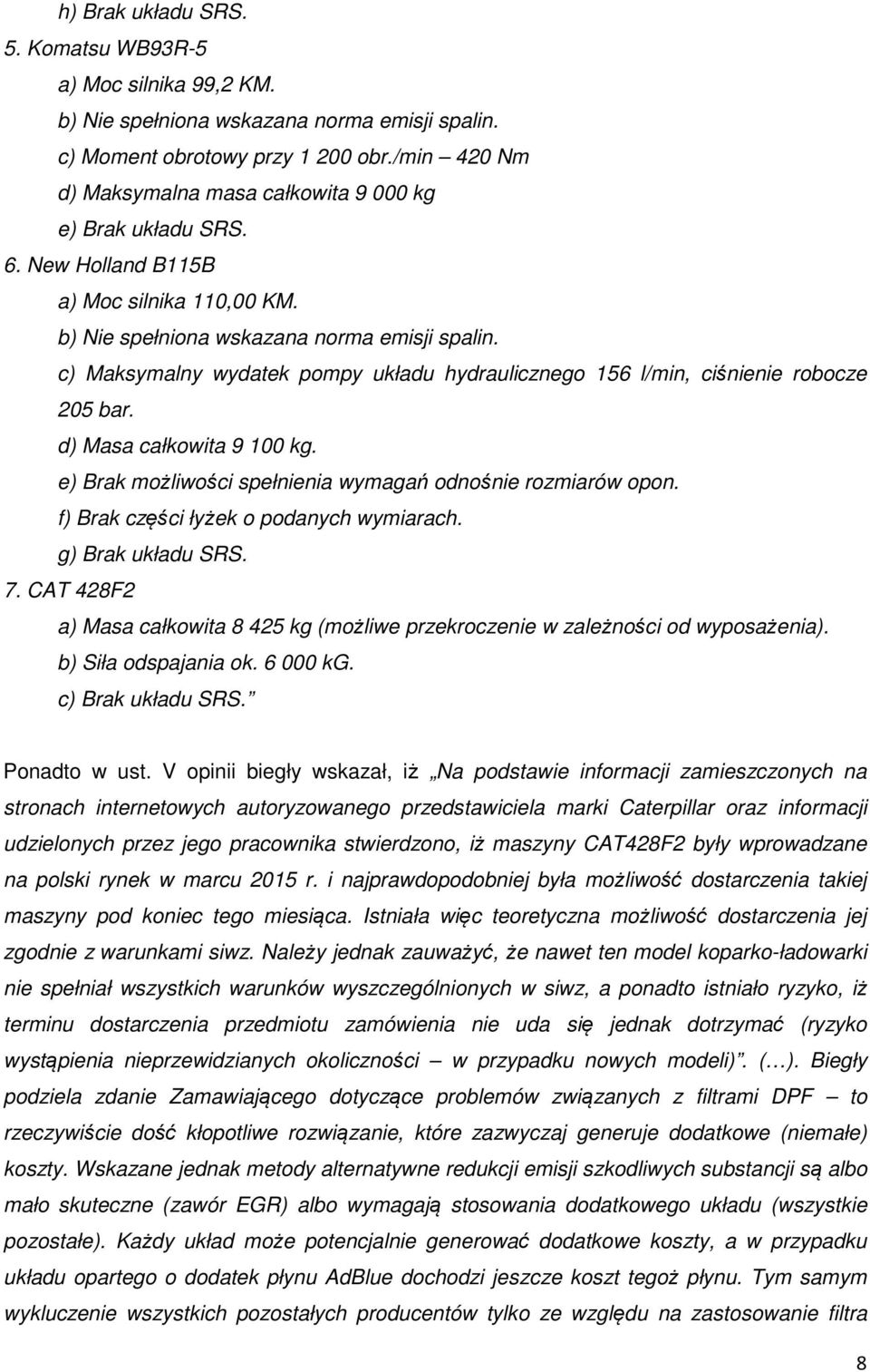 c) Maksymalny wydatek pompy układu hydraulicznego 156 l/min, ciśnienie robocze 205 bar. d) Masa całkowita 9 100 kg. e) Brak możliwości spełnienia wymagań odnośnie rozmiarów opon.