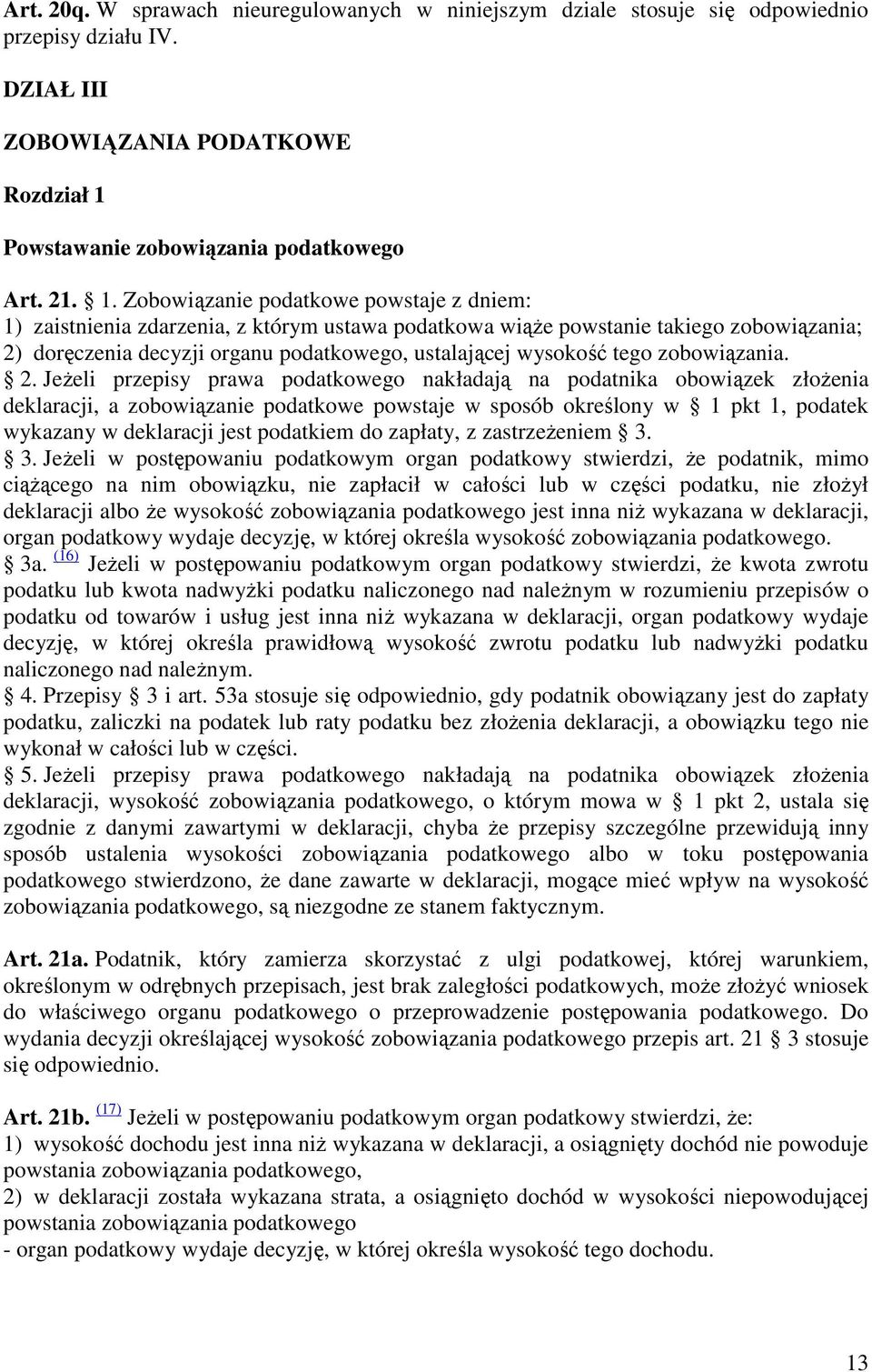 Zobowiązanie podatkowe powstaje z dniem: 1) zaistnienia zdarzenia, z którym ustawa podatkowa wiąŝe powstanie takiego zobowiązania; 2) doręczenia decyzji organu podatkowego, ustalającej wysokość tego