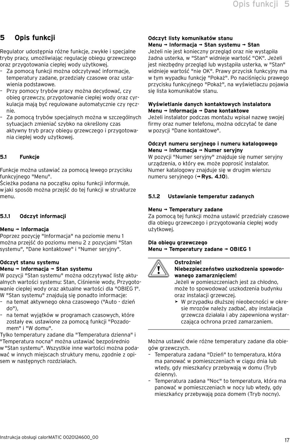 Przy pomocy trybów pracy można decydować, czy obieg grzewczy, przygotowanie ciepłej wody oraz cyrkulacja mają być regulowane automatycznie czy ręcznie.