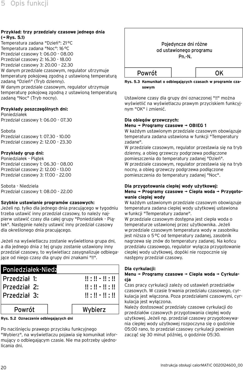 W danym przedziale czasowym, regulator utrzymuje temperaturę pokojową zgodną z ustawioną temperaturą zadaną "Noc" (Tryb nocny). Przykłady poszczególnych dni: Poniedziałek Przedział czasowy 1: 06.