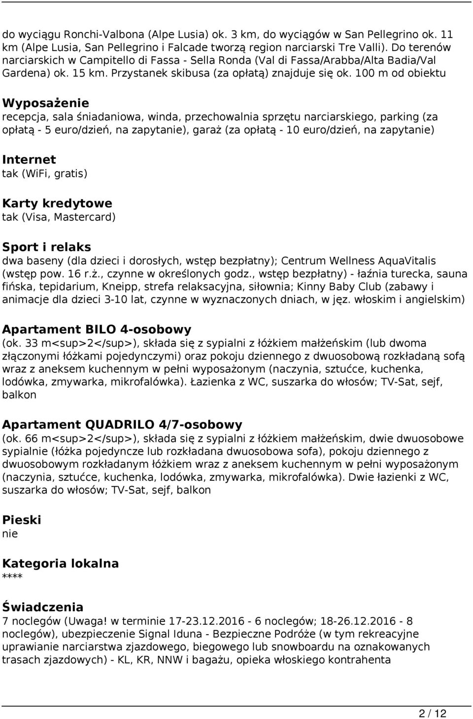 100 m od obiektu Wyposażenie recepcja, sala śniadaniowa, winda, przechowalnia sprzętu narciarskiego, parking (za opłatą - 5 euro/dzień, na zapytanie), garaż (za opłatą - 10 euro/dzień, na zapytanie)