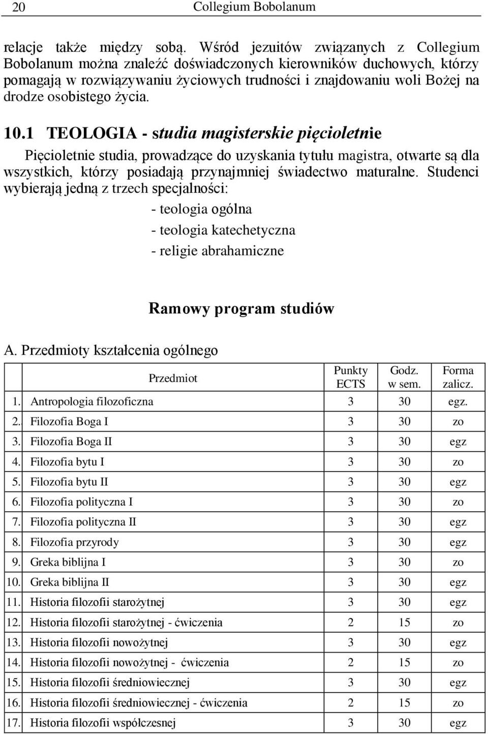 życia. 10.1 TEOLOGIA - studia magisterskie pięcioletnie Pięcioletnie studia, prowadzące do uzyskania tytułu magistra, otwarte są dla wszystkich, którzy posiadają przynajmniej świadectwo maturalne.