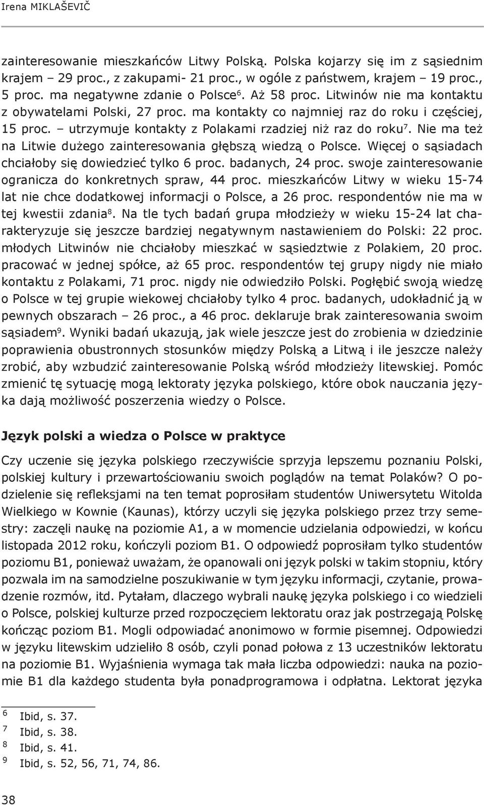 utrzymuje kontakty z Polakami rzadziej niż raz do roku 7. Nie ma też na Litwie dużego zainteresowania głębszą wiedzą o Polsce. Więcej o sąsiadach chciałoby się dowiedzieć tylko 6 proc.