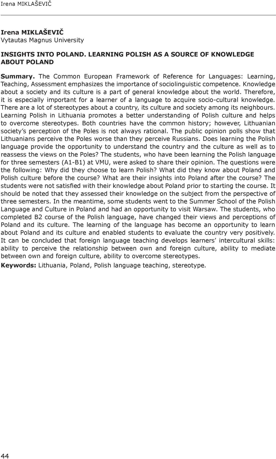 Knowledge about a society and its culture is a part of general knowledge about the world. Therefore, it is especially important for a learner of a language to acquire socio-cultural knowledge.