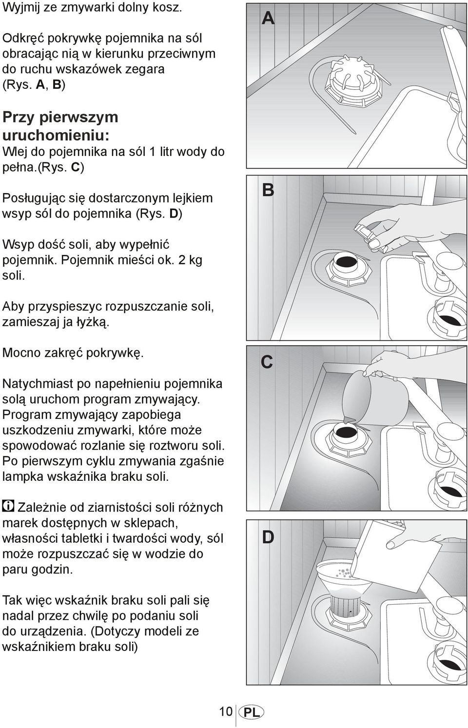 Pojemnik mieści ok. 2 kg soli. Aby przyspieszyc rozpuszczanie soli, zamieszaj ja łyżką. 1012 Mocno zakręć pokrywkę. Natychmiast po napełnieniu pojemnika solą uruchom program zmywający.