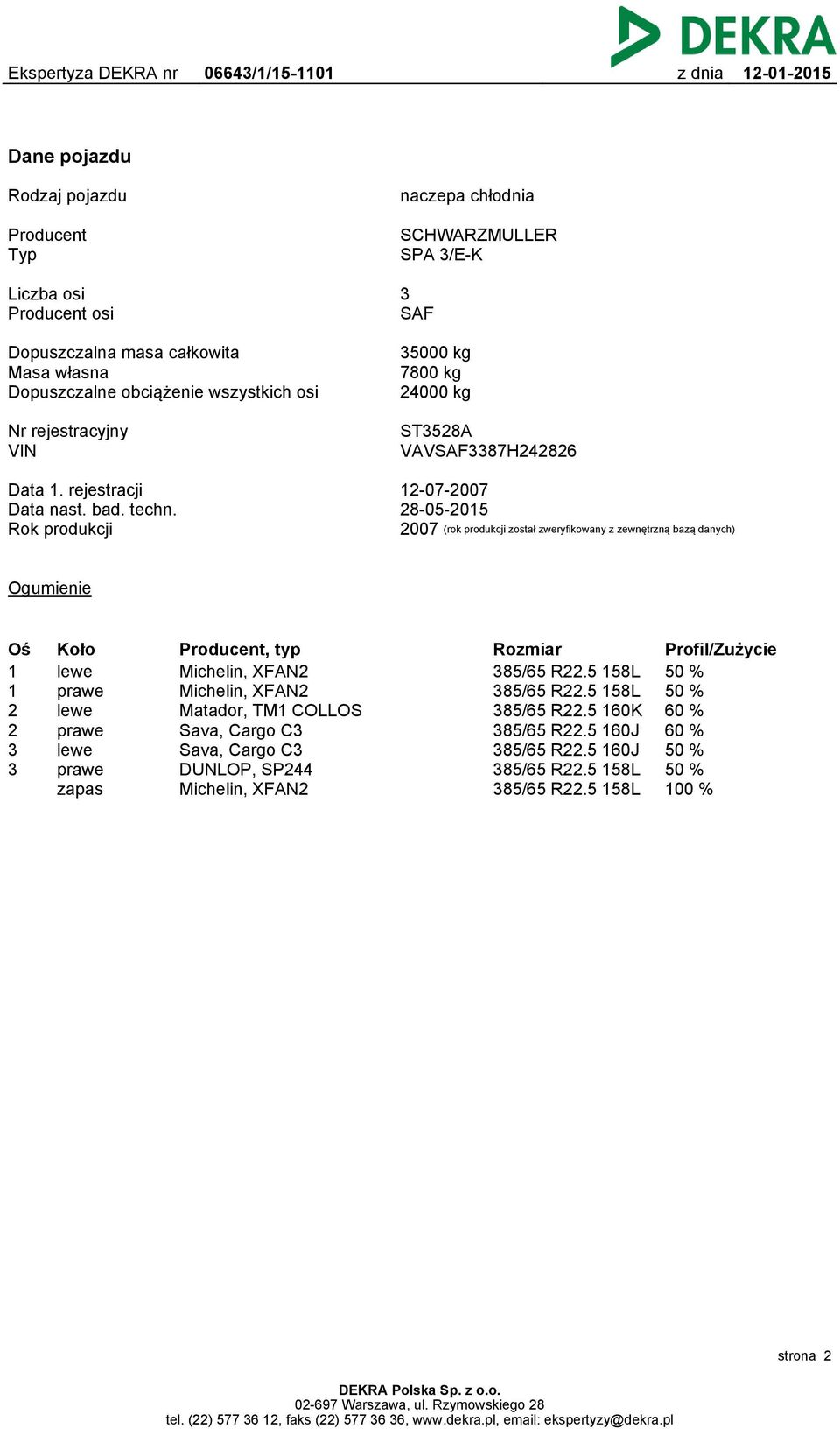 Rok produkcji 12-07-2007 28-05-2015 2007 (rok produkcji został zweryfikowany z zewnętrzną bazą danych) Ogumienie Oś 1 1 2 2 3 3 Koło lewe prawe lewe prawe lewe prawe zapas Producent, typ Michelin,