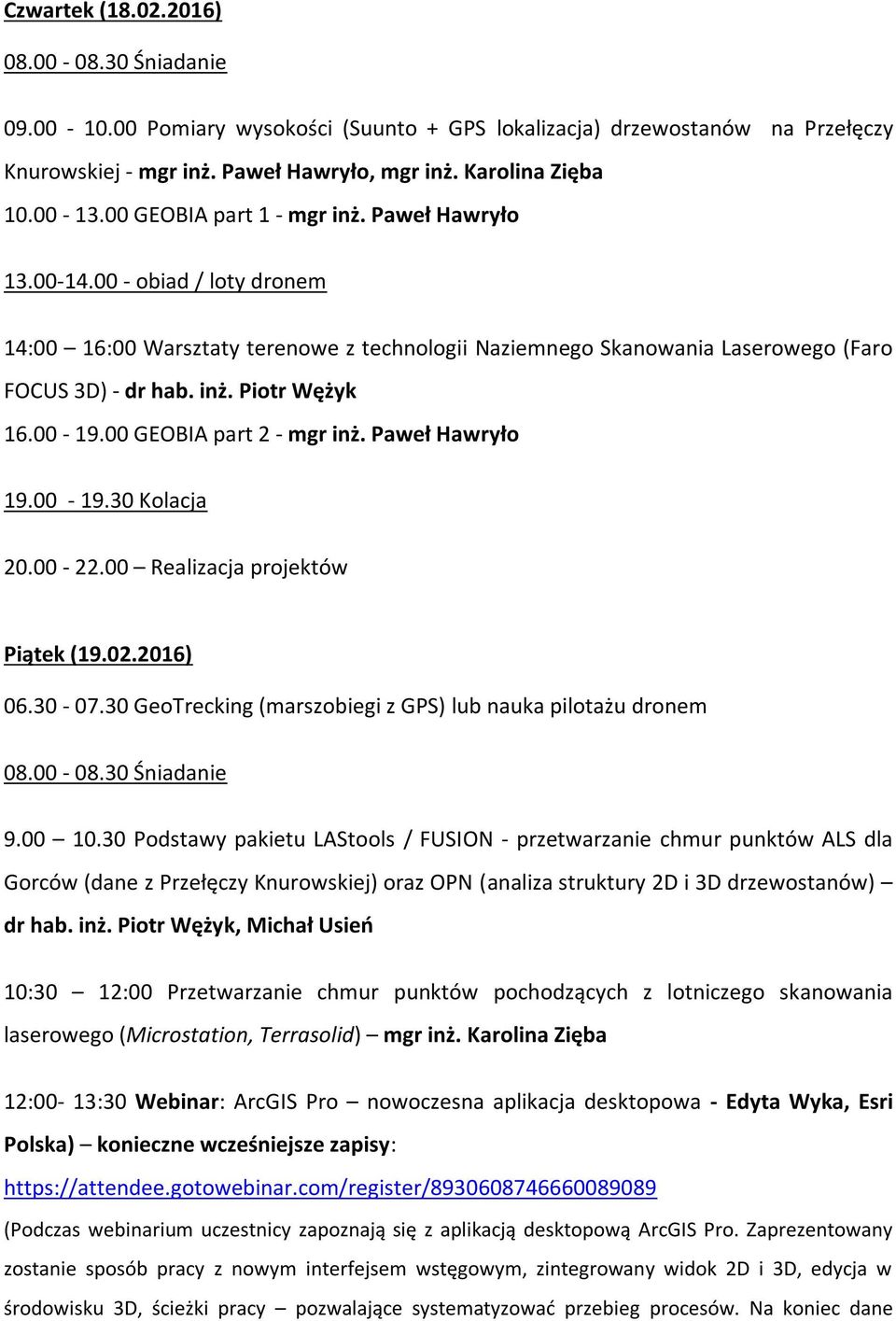 00-19.00 GEOBIA part 2 - mgr inż. Paweł Hawryło 20.00-22.00 Realizacja projektów Piątek (19.02.2016) 06.30-07.30 GeoTrecking (marszobiegi z GPS) lub nauka pilotażu dronem 9.00 10.