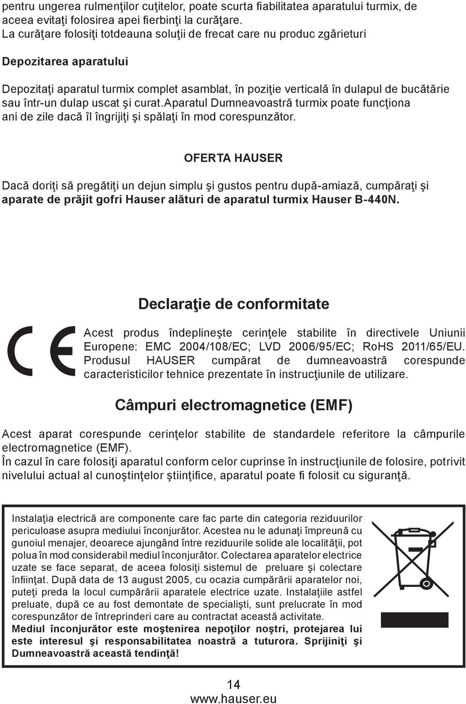 dulap uscat şi curat.aparatul Dumneavoastră turmix poate funcţiona ani de zile dacă îl îngrijiţi şi spălaţi în mod corespunzător.