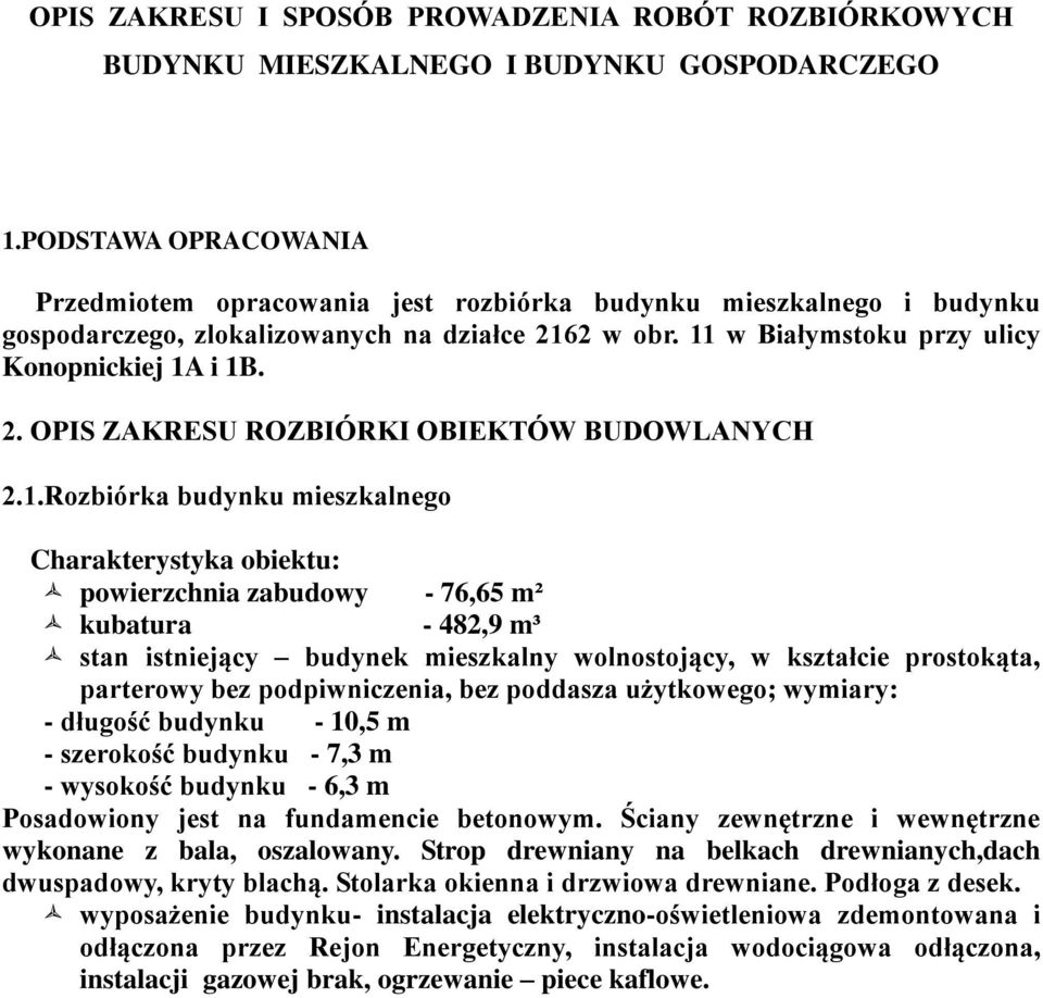 1.Rozbiórka budynku mieszkalnego Charakterystyka obiektu: powierzchnia zabudowy - 76,65 m² kubatura - 482,9 m³ stan istniejący budynek mieszkalny wolnostojący, w kształcie prostokąta, parterowy bez