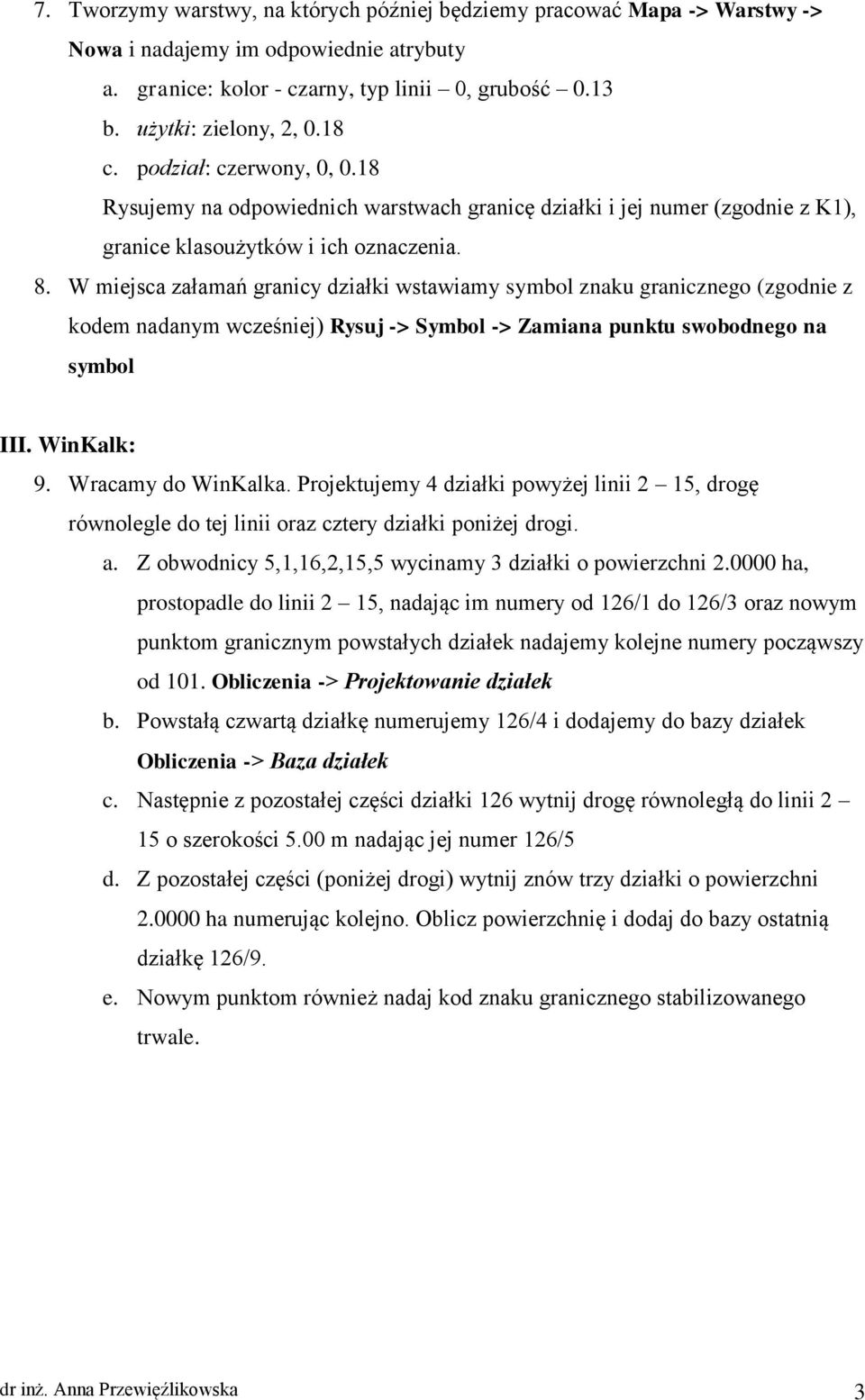 W miejsca załamań granicy działki wstawiamy symbol znaku granicznego (zgodnie z kodem nadanym wcześniej) Rysuj -> Symbol -> Zamiana punktu swobodnego na symbol III. WinKalk: 9. Wracamy do WinKalka.