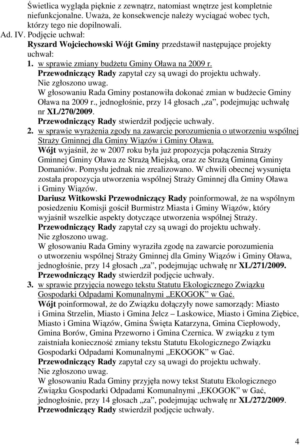 W głosowaniu Rada Gminy postanowiła dokonać zmian w budŝecie Gminy Oława na 2009 r., jednogłośnie, przy 14 głosach za, podejmując uchwałę nr XL/270/2009. 2. w sprawie wyraŝenia zgody na zawarcie porozumienia o utworzeniu wspólnej StraŜy Gminnej dla Gminy Wiązów i Gminy Oława.