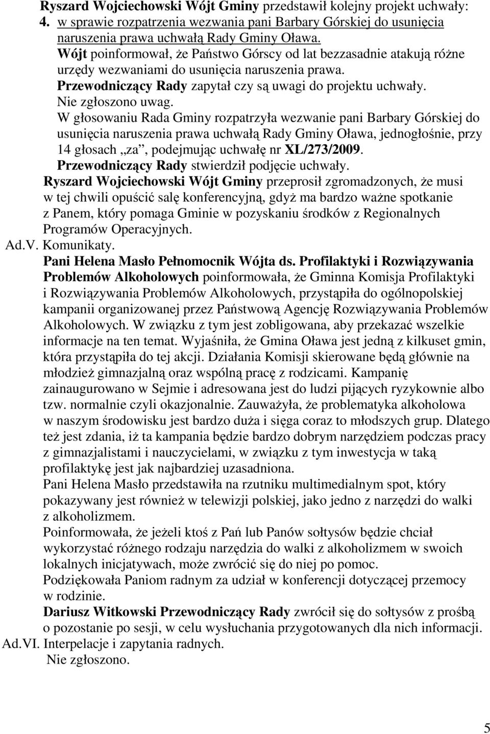 W głosowaniu Rada Gminy rozpatrzyła wezwanie pani Barbary Górskiej do usunięcia naruszenia prawa uchwałą Rady Gminy Oława, jednogłośnie, przy 14 głosach za, podejmując uchwałę nr XL/273/2009.