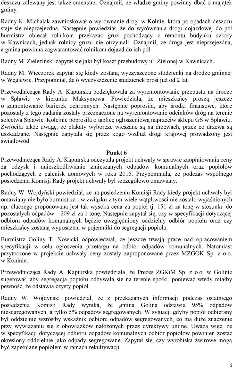 Następnie powiedział, że do wyrównania drogi dojazdowej do pól burmistrz obiecał rolnikom przekazać gruz pochodzący z remontu budynku szkoły w Kawnicach, jednak rolnicy gruzu nie otrzymali.