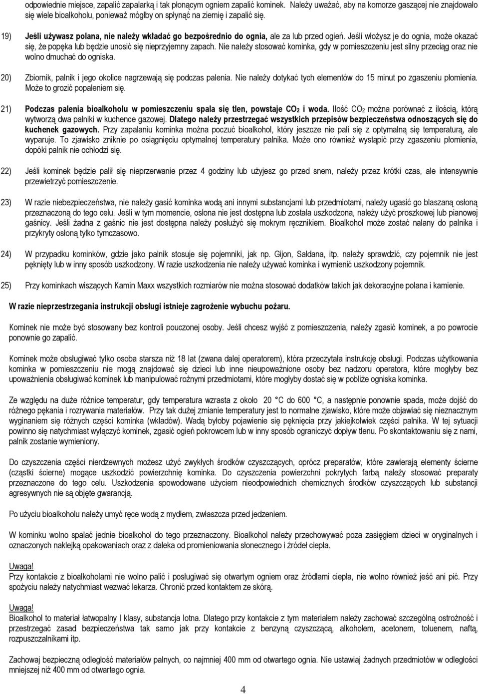 19) Jeśli używasz polana, nie należy wkładać go bezpośrednio do ognia, ale za lub przed ogień. Jeśli włożysz je do ognia, może okazać się, że popęka lub będzie unosić się nieprzyjemny zapach.