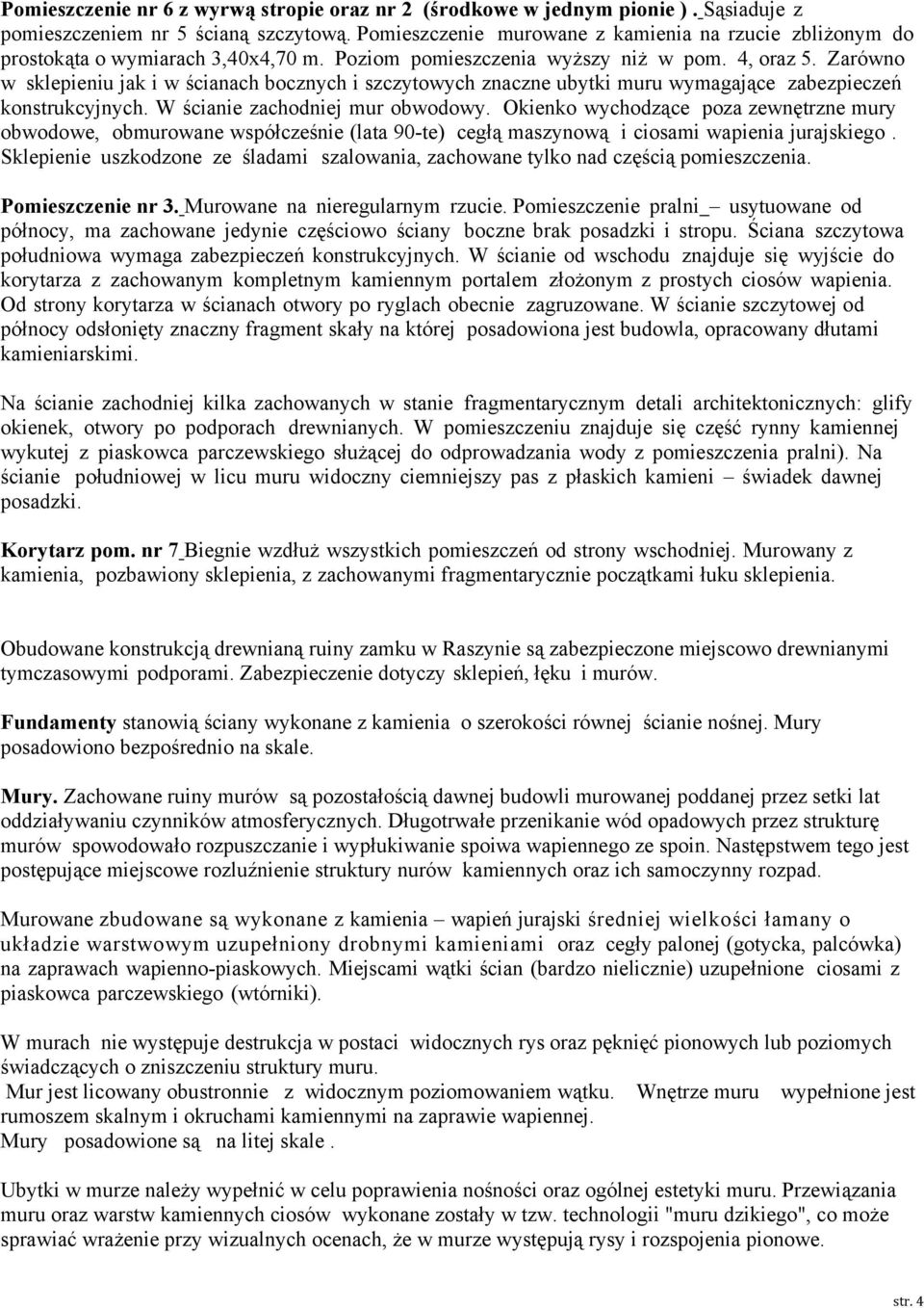 Zarówno w sklepieniu jak i w ścianach bocznych i szczytowych znaczne ubytki muru wymagające zabezpieczeń konstrukcyjnych. W ścianie zachodniej mur obwodowy.