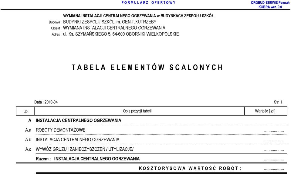 Opis pozycji tabeli Wartość [ zł ] A INSTALACJA CENTRALNEGO OGRZEWANIA A.a ROBOTY DEMONTAśOWE... A.b INSTALACJA CENTRALNEGO OGRZEWANIA.