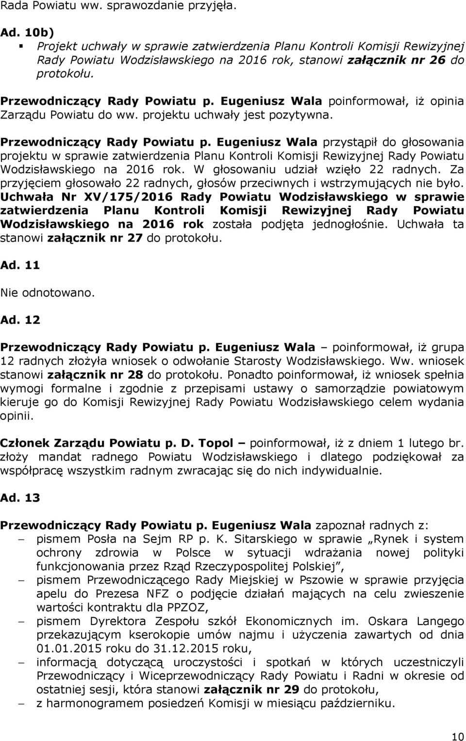 projektu uchwały jest pozytywna. projektu w sprawie zatwierdzenia Planu Kontroli Komisji Rewizyjnej Rady Powiatu Wodzisławskiego na 2016 rok. W głosowaniu udział wzięło 22 radnych.