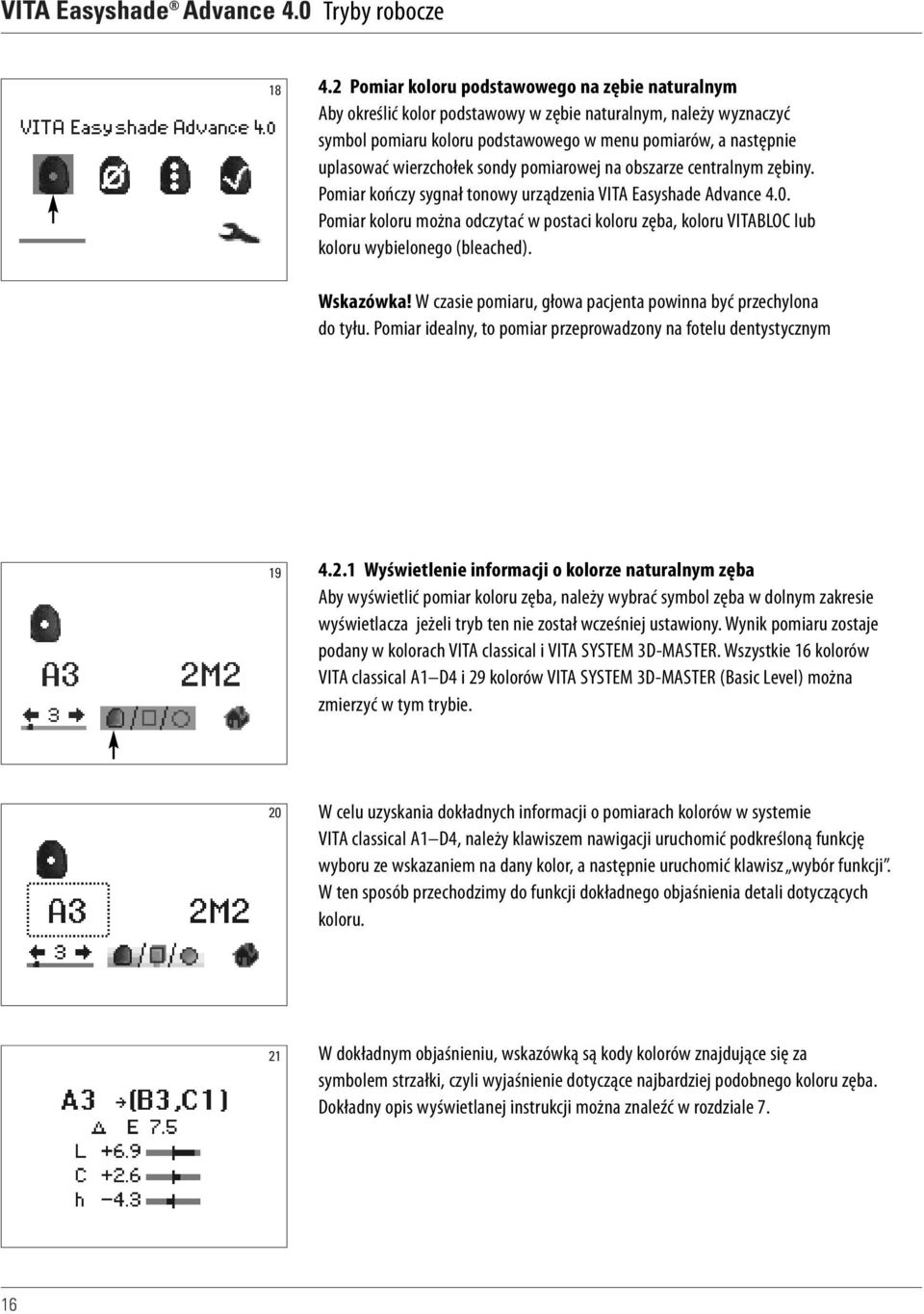 wierzchołek sondy pomiarowej na obszarze centralnym zębiny. Pomiar kończy sygnał tonowy urządzenia VITA Easyshade Advance 4.0.