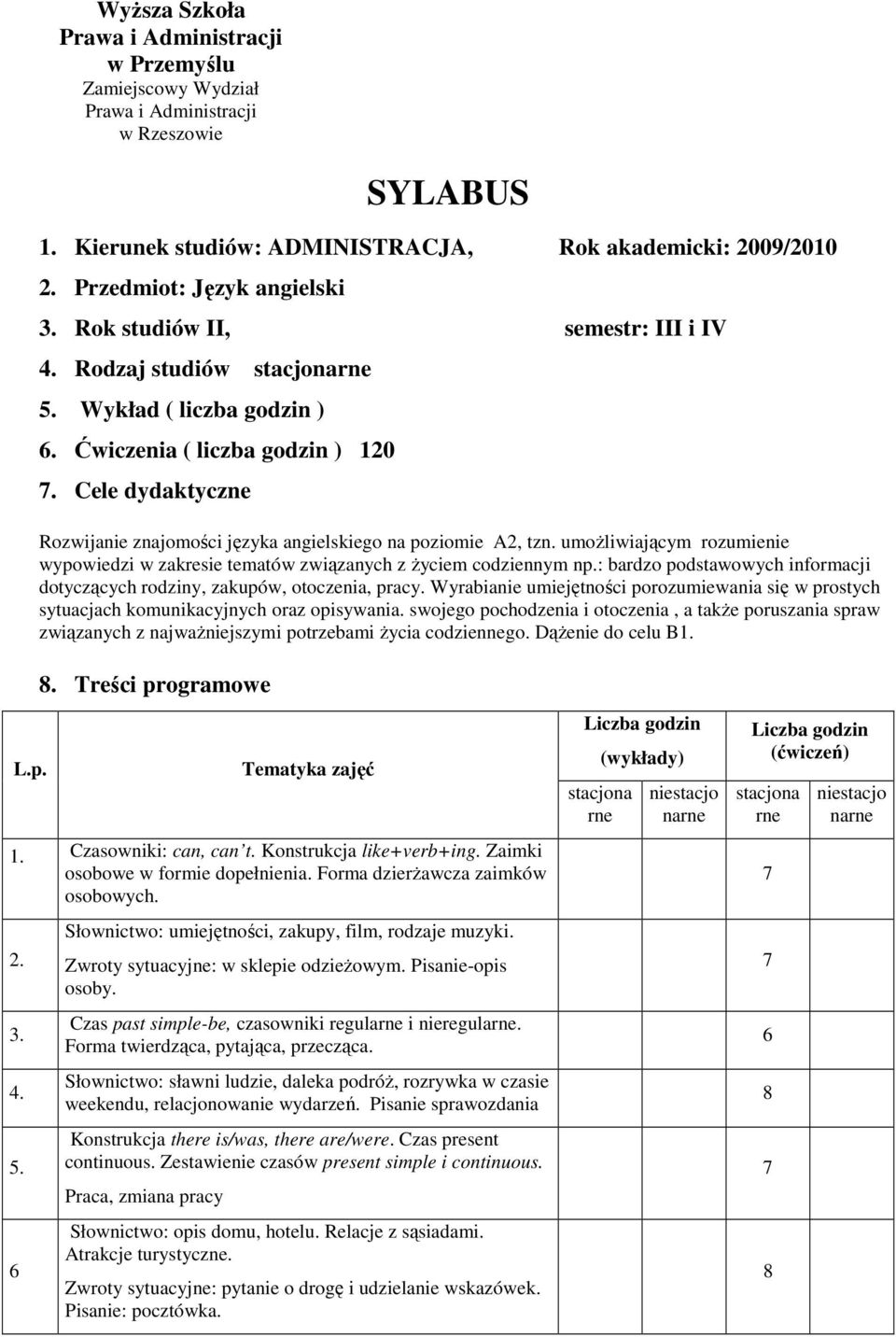 umoŝliwiającym rozumienie wypowiedzi w zakresie tematów związanych z Ŝyciem codziennym np.: bardzo podstawowych informacji dotyczących rodziny, zakupów, otoczenia, pracy.