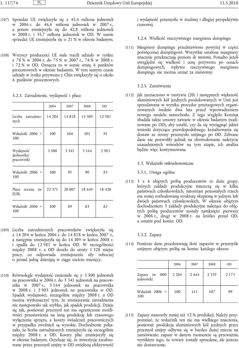 (108) Wszyscy producenci UE stale tracili udziały w rynku: z 78 % w 2006 r. do 75 % w 2007 r., 74 % w 2008 r. i 72 % w OD. Oznacza to w sumie stratę 6 punktów procentowych w okresie badanym.