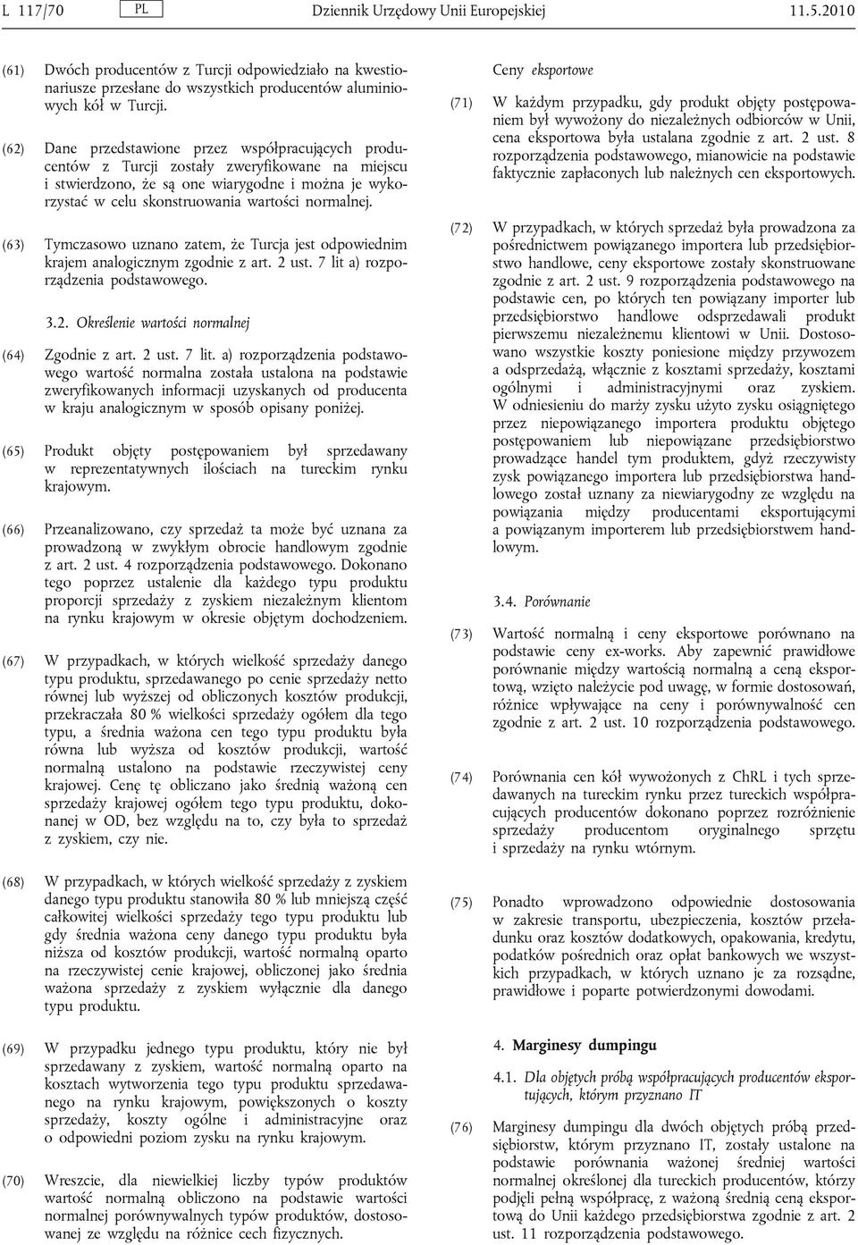 normalnej. (63) Tymczasowo uznano zatem, że Turcja jest odpowiednim krajem analogicznym zgodnie z art. 2 ust. 7 lit a) rozporządzenia podstawowego. 3.2. Określenie wartości normalnej (64) Zgodnie z art.