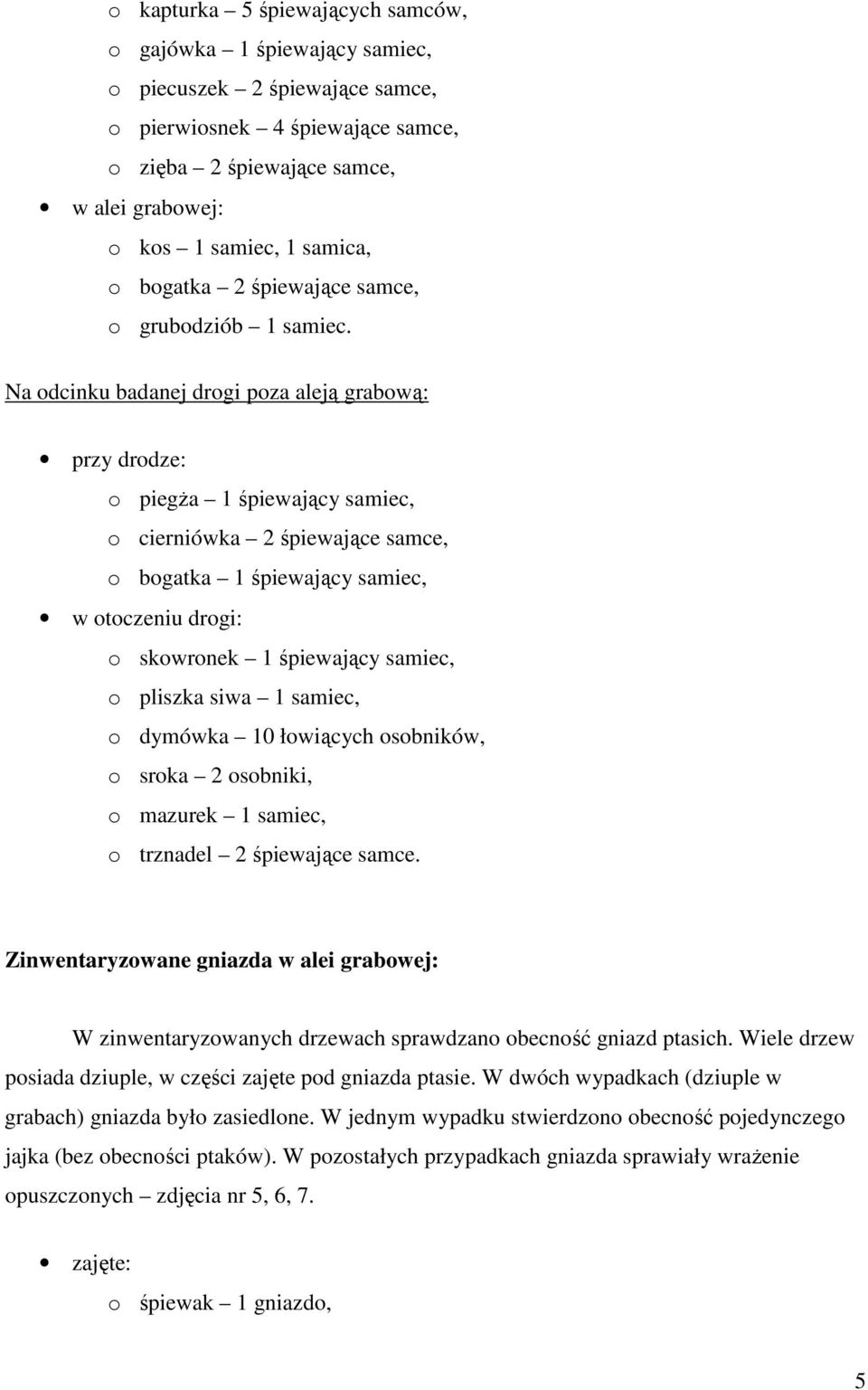 Na odcinku badanej drogi poza aleją grabową: przy drodze: o piegŝa 1 śpiewający samiec, o cierniówka 2 śpiewające samce, o bogatka 1 śpiewający samiec, w otoczeniu drogi: o skowronek 1 śpiewający